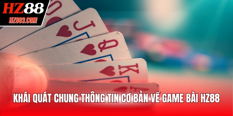 Khái quát chung thông tin cơ bản về Game Bài HZ88